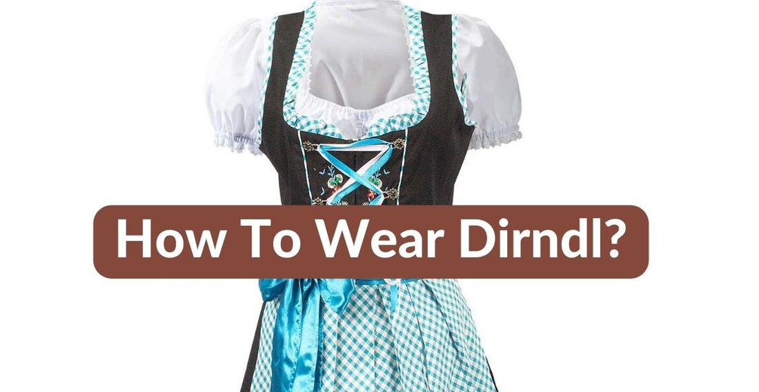 How to Wear Dirndl: A Comprehensive Guide